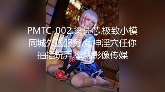 PMTC-002.梁佳芯.极致小模同城外送服务.女神淫穴任你抽插玩弄.蜜桃影像传媒