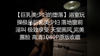 【巨乳美少妇的堕落】浴室玩操极品巨乳美少妇 落地窗前淫叫 极致享受 天堂画风 完美露脸 高清1080P原版收藏