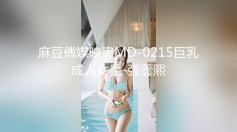 麻豆傳媒映畫MD-0215巨乳成人女星-張蕓熙