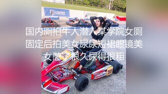 【新速片遞】   平台最可爱的妞，全程露脸高颜值校花女神，人美逼嫩水又多多，毛毛也很性感，跟狼友互动撩骚听指挥道具玩逼[2.18G/MP4/02:02:33]