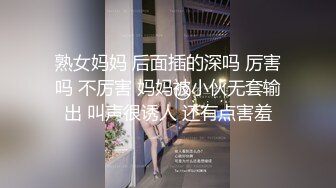 熟女妈妈 后面插的深吗 厉害吗 不厉害 妈妈被小伙无套输出 叫声很诱人 还有点害羞