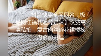 ⚫️⚫️抖音快手全网同名，极品网红福利姬【奶咪】收费高清私拍，复古肉丝碎花裙楼梯内紫薇挑逗