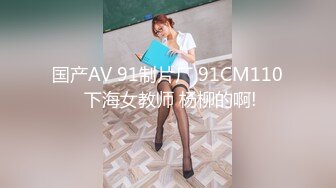 国产AV 91制片厂 91CM110 下海女教师 杨柳的啊!