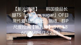 【新片速遞】   ✨韩国极品长腿TS「dalkom sugar」OF日常性爱私拍 露出、捆缚、群P尺度拉满【第九弹】(5v)[4.86GB/MP4/1:52:53]