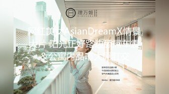 网红美女AsianDreamX情景大片 阳光正好路边舔屌车震＆公寓内品嚐大屌肛交