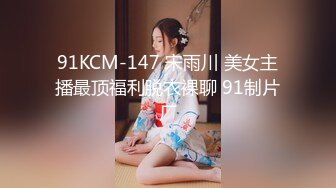 91KCM-147 宋雨川 美女主播最顶福利脱衣裸聊 91制片厂