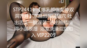 STP24411 【爆乳颜值女神双洞齐开】水晶假屌猛插穴 吐出舌头一脸淫荡  进出抽插搞得小逼很湿  浴室洗澡双指扣入 VIP2209