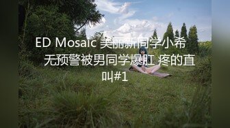 ED Mosaic 美丽新同学小希❤️无预警被男同学爆肛 疼的直叫#1