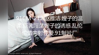 91CM-212.赵雅洁.嫂子的温柔.巨乳淫荡嫂子的诱惑.乱伦偷情内射性爱.91制片厂