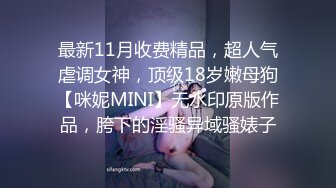 最新11月收费精品，超人气虐调女神，顶级18岁嫩母狗【咪妮MINI】无水印原版作品，胯下的淫骚异域骚婊子