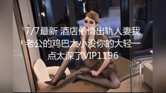 7/7最新 酒店偷情出轨人妻我老公的鸡巴太小没你的大轻一点太深了VIP1196