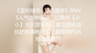 《蓝树精选✿顶流重磅》PANS人气女神极品当红模特【小小】大尺度私拍，真空透明蓝丝肥鲍清晰可见，摄影师PUA对白是亮点