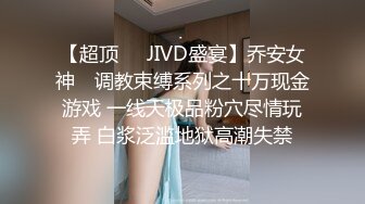 【超顶❤️JIVD盛宴】乔安女神✨ 调教束缚系列之十万现金游戏 一线天极品粉穴尽情玩弄 白浆泛滥地狱高潮失禁