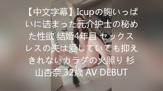 【中文字幕】Icupの胸いっぱいに诘まった元介护士の秘めた性欲 结婚4年目 セックスレスの夫は爱していても抑えきれないカラダの火照り 杉山杏奈 32歳 AV DEBUT