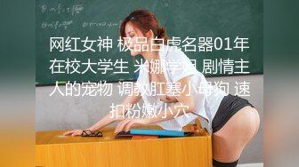 网红女神 极品白虎名器01年在校大学生 米娜学姐 剧情主人的宠物 调教肛塞小母狗 速扣粉嫩小穴