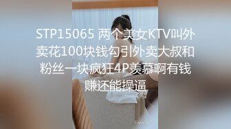 STP15065 两个美女KTV叫外卖花100块钱勾引外卖大叔和粉丝一块疯狂4P羡慕啊有钱赚还能操逼