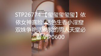 STP26774 【玺玺玺玺玺】依依女神露脸  活色生香小淫窟 双姝争艳活脱脱的男人天堂必看 VIP0600