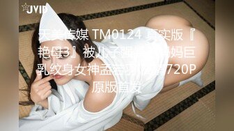 天美传媒 TM0124 真实版『艳母3』被儿子强暴的妈妈巨乳纹身女神孟若羽 高清720P原版首发