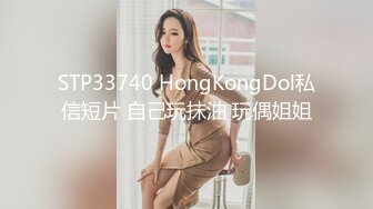 STP33740 HongKongDol私信短片 自己玩抹油 玩偶姐姐