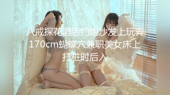 八戒探花酒店约炮沙发上玩弄170cm蝴蝶穴兼职美女床上打桩时后入