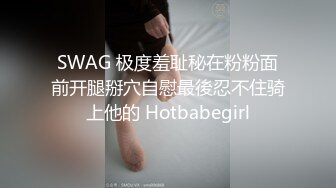 SWAG 极度羞耻秘在粉粉面前开腿掰穴自慰最後忍不住骑上他的 Hotbabegirl