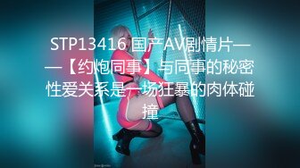 STP13416 国产AV剧情片——【约炮同事】与同事的秘密性爱关系是一场狂暴的肉体碰撞