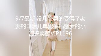 9/7最新 没几个男的受得了老婆的口活儿单男抽插骚妻的小湿逼爽翻VIP1196