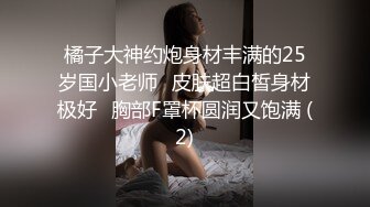 橘子大神约炮身材丰满的25岁国小老师⭐皮肤超白皙身材极好⭐胸部F罩杯圆润又饱满 (2)