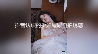 抖音认识的少妇尿尿自拍诱惑