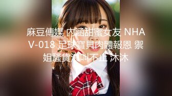 麻豆傳媒 內涵甜蜜女友 NHAV-018 足球寶貝肉體報恩 禦姐騷貨浪叫不止 沐沐