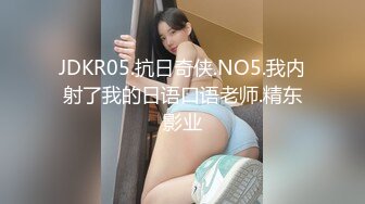 JDKR05.抗日奇侠.NO5.我内射了我的日语口语老师.精东影业