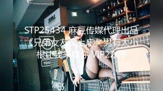 STP25434 麻豆传媒代理出品《兄弟女友爬上床》男有太小根让我来帮你 VIP2209