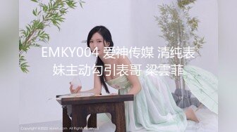 EMKY004 爱神传媒 清纯表妹主动勾引表哥 梁雲菲