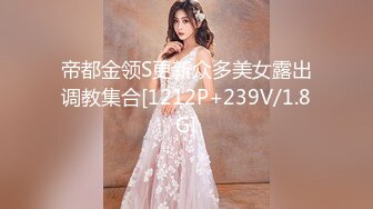 帝都金领S更新众多美女露出调教集合[1212P+239V/1.8G]