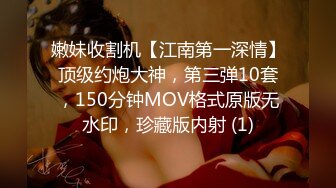 嫩妹收割机【江南第一深情】顶级约炮大神，第三弹10套，150分钟MOV格式原版无水印，珍藏版内射 (1)