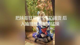   把妹哥狂草美空G奶骚货 后入抽插拽着胳膊猛操