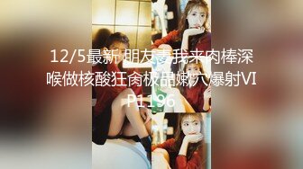 12/5最新 朋友妻我来肉棒深喉做核酸狂肏极品嫩穴爆射VIP1196