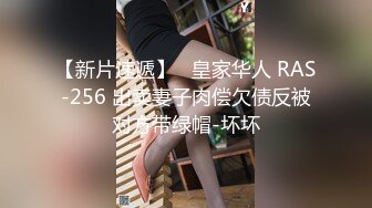 【新片速遞】   皇家华人 RAS-256 出卖妻子肉偿欠债反被对方带绿帽-坏坏