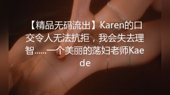 【精品无码流出】Karen的口交令人无法抗拒，我会失去理智......一个美丽的荡妇老师Kaede