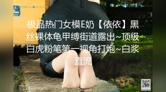 极品热门女模E奶【依依】黑丝裸体龟甲缚街道露出~顶级白虎粉笔第一视角打炮~白浆直流