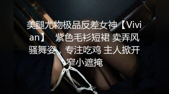 美腿尤物极品反差女神【Vivian】✅紫色毛衫短裙 卖弄风骚舞姿，专注吃鸡 主人掀开窄小遮掩