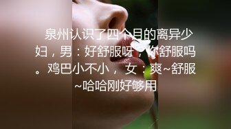   泉州认识了四个月的离异少妇，男：好舒服呀，你舒服吗。鸡巴小不小， 女：爽~舒服~哈哈刚好够用