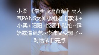 小柔 《最新顶流资源》高人气PANS女神小姐姐【李沫+小柔+阳阳+饭团】私拍~露奶露逼绳艺~李沫又变骚了~对话依旧亮点