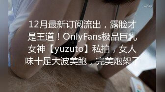 12月最新订阅流出，露脸才是王道！OnlyFans极品巨乳女神【yuzuto】私拍，女人味十足大波美鲍，完美炮架子