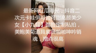 ❤️最新网红瓜曝光，抖音二次元卡哇伊可盐可甜高颜美少女【小九酱】露脸定制私拍，美鲍美菊道具紫薇啪啪呻吟销魂，撸点很高