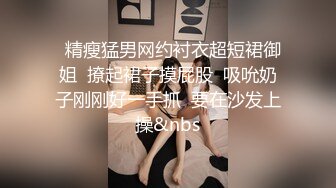 窈窕身材女友被单男大屌无情输出 捅到心窝嗷嗷直叫 扩阴鉴赏残留的精液 鲜嫩穴道褶皱秘境