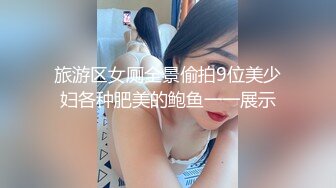 旅游区女厕全景偷拍9位美少妇各种肥美的鲍鱼一一展示