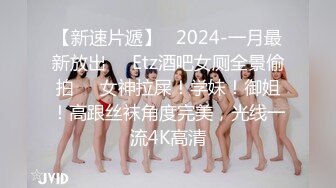 【新速片遞】   2024-一月最新放出❤️Etz酒吧女厕全景偷拍㊙️女神拉屎！学妹！御姐！高跟丝袜角度完美，光线一流4K高清