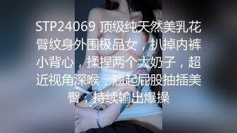 STP24069 顶级纯天然美乳花臂纹身外围极品女，扒掉内裤小背心，揉捏两个大奶子，超近视角深喉，翘起屁股抽插美臀，持续输出爆操