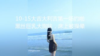 10-15大吉大利吉第一场约啪黑丝巨乳大胸妹，床上被操晕了